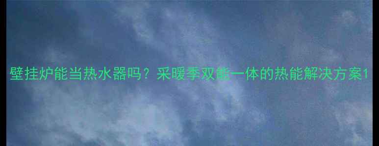 图片 壁挂炉能当热水器吗？采暖季双能一体的热能解决方案1