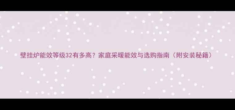 图片 壁挂炉能效等级32有多高？家庭采暖能效与选购指南（附安装秘籍）