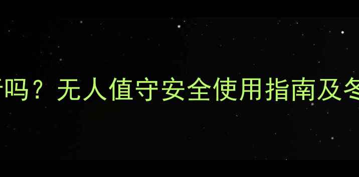 图片 壁挂炉能独立运行吗？无人值守安全使用指南及冬季取暖注意事项1