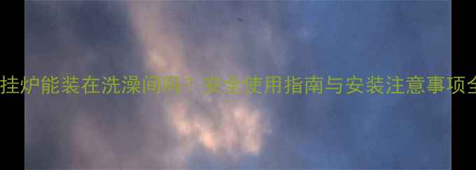 图片 壁挂炉能装在洗澡间吗？安全使用指南与安装注意事项全1