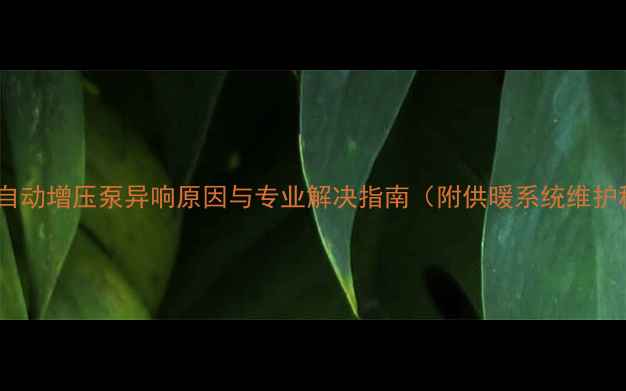 图片 壁挂炉自动增压泵异响原因与专业解决指南（附供暖系统维护秘籍）1