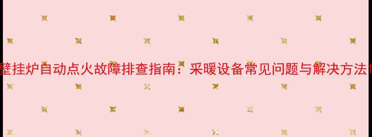 图片 壁挂炉自动点火故障排查指南：采暖设备常见问题与解决方法1