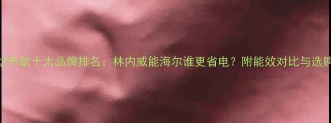 壁挂炉节能十大品牌排名林内威能海尔谁更省电附能效对比与选购指南
