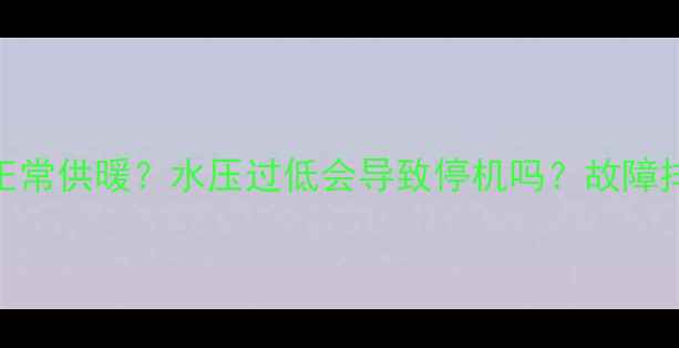 图片 壁挂炉补水后能否正常供暖？水压过低会导致停机吗？故障排查与应急处理指南