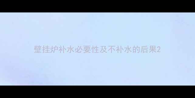 图片 壁挂炉补水必要性及不补水的后果2