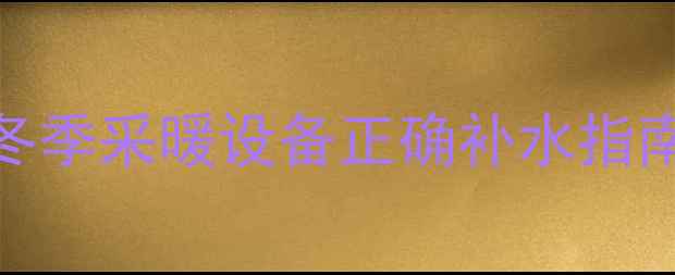壁挂炉补水技巧冬季采暖设备正确补水指南附操作全流程