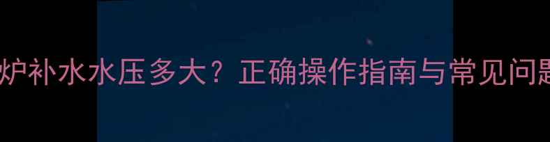 图片 壁挂炉补水水压多大？正确操作指南与常见问题全1