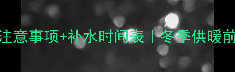 图片 壁挂炉补水注意事项+补水时间表｜冬季供暖前必看！🔥🔧