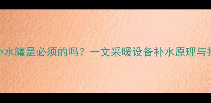 图片 壁挂炉补水罐是必须的吗？一文采暖设备补水原理与操作指南
