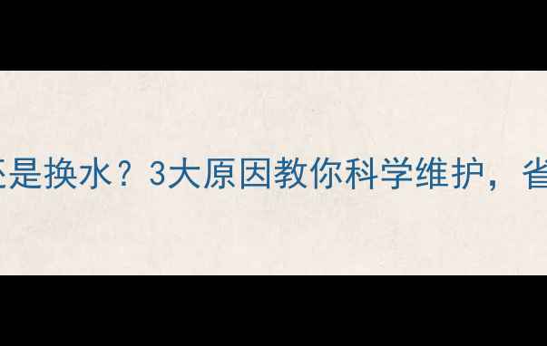 壁挂炉补水还是换水3大原因教你科学维护省电又省心