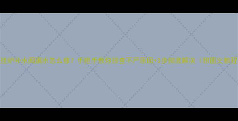 图片 壁挂炉补水阀漏水怎么修？手把手教你排查不严原因+3步彻底解决（附图文教程）