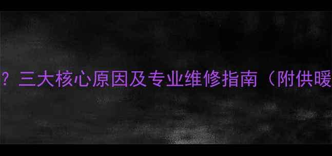 壁挂炉补水频繁三大核心原因及专业维修指南附供暖系统自检攻略