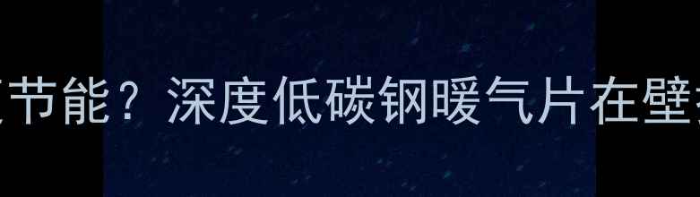 图片 壁挂炉装低碳钢暖气片是否更节能？深度低碳钢暖气片在壁挂炉系统中的优势与安装指南