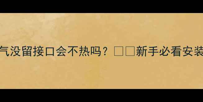 图片 壁挂炉装暖气没留接口会不热吗？⚠️新手必看安装避坑指南！