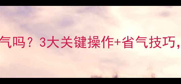 图片 壁挂炉要关天然气吗？3大关键操作+省气技巧，让采暖不踩坑1