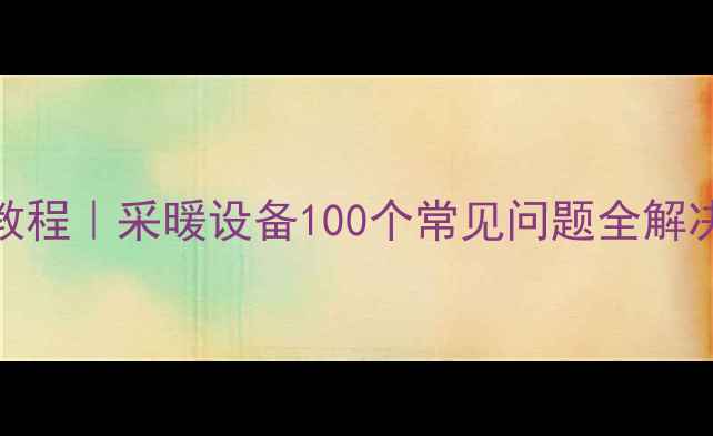图片 壁挂炉说明书保姆级教程｜采暖设备100个常见问题全解决（附图文操作指南）