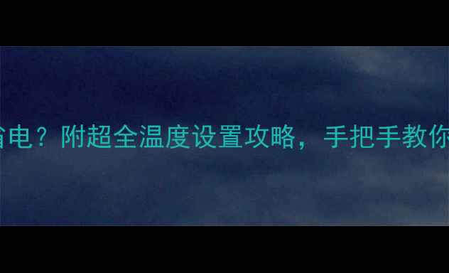 壁挂炉调多少度最省电附超全温度设置攻略手把手教你科学采暖不踩坑