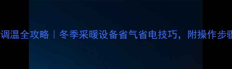 壁挂炉调温全攻略冬季采暖设备省气省电技巧附操作步骤图解
