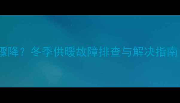 图片 壁挂炉调温度后水压骤降？冬季供暖故障排查与解决指南（附专业养护建议）1