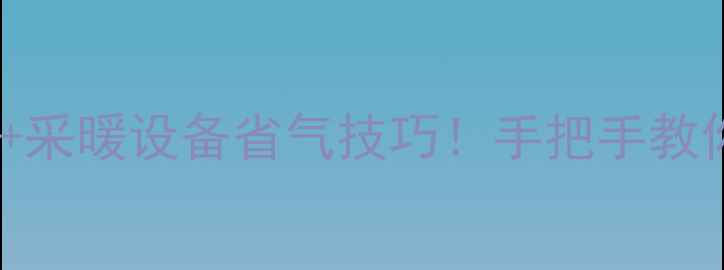 图片 壁挂炉调烧水时间+采暖设备省气技巧！手把手教你冬季采暖不费钱1