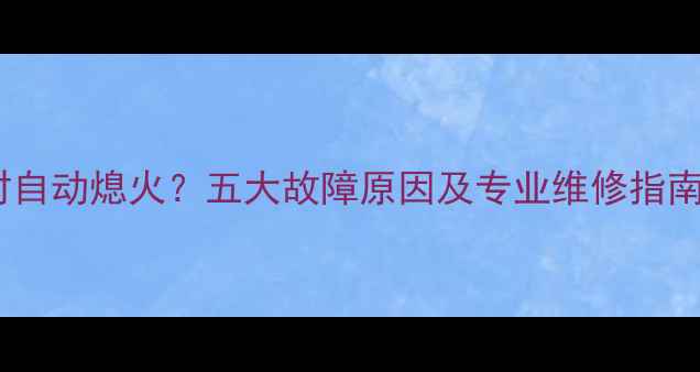 图片 壁挂炉运行半小时自动熄火？五大故障原因及专业维修指南（附操作步骤）1