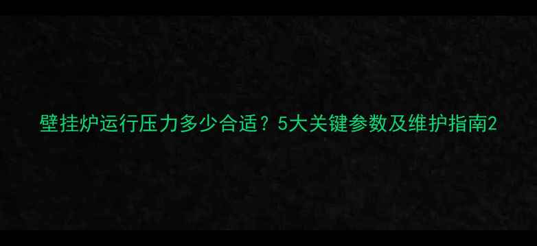 图片 壁挂炉运行压力多少合适？5大关键参数及维护指南2