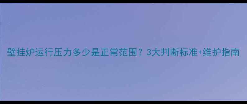 图片 壁挂炉运行压力多少是正常范围？3大判断标准+维护指南