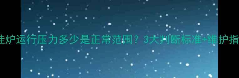 图片 壁挂炉运行压力多少是正常范围？3大判断标准+维护指南1