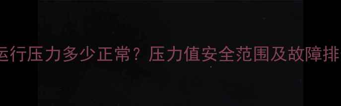 图片 壁挂炉运行压力多少正常？压力值安全范围及故障排查指南2