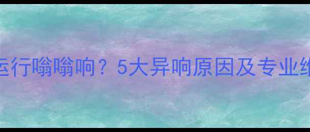 图片 壁挂炉运行嗡嗡响？5大异响原因及专业维修指南