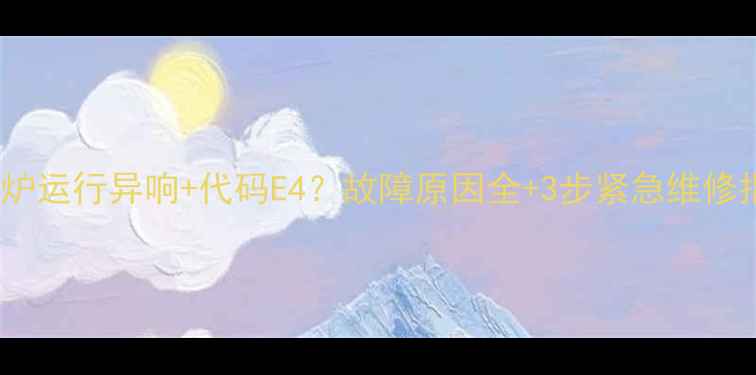 图片 壁挂炉运行异响+代码E4？故障原因全+3步紧急维修指南2