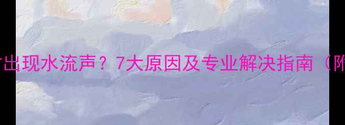 图片 壁挂炉运行时出现水流声？7大原因及专业解决指南（附预防措施）1