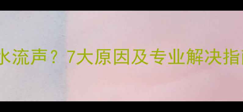 图片 壁挂炉运行时出现水流声？7大原因及专业解决指南（附预防措施）2