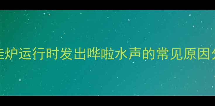 壁挂炉运行时发出哗啦水声的常见原因分析