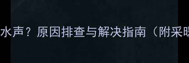 壁挂炉运行时哗啦水声原因排查与解决指南附采暖设备降噪方案