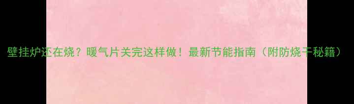 图片 壁挂炉还在烧？暖气片关完这样做！最新节能指南（附防烧干秘籍）
