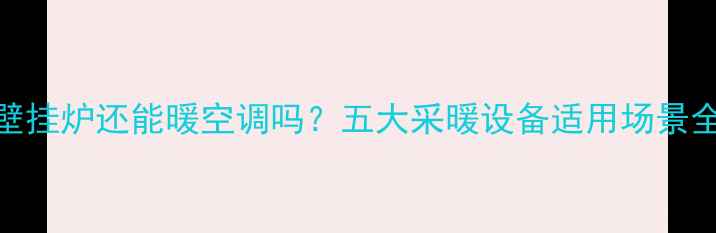 图片 壁挂炉还能暖空调吗？五大采暖设备适用场景全