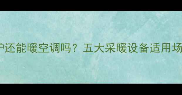 图片 壁挂炉还能暖空调吗？五大采暖设备适用场景全1