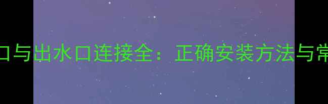 图片 壁挂炉进水口与出水口连接全：正确安装方法与常见误区指南
