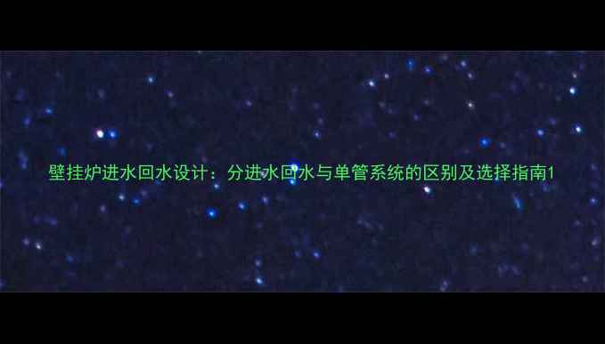 图片 壁挂炉进水回水设计：分进水回水与单管系统的区别及选择指南1