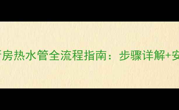 壁挂炉连接厨房热水管全流程指南步骤详解安全注意事项