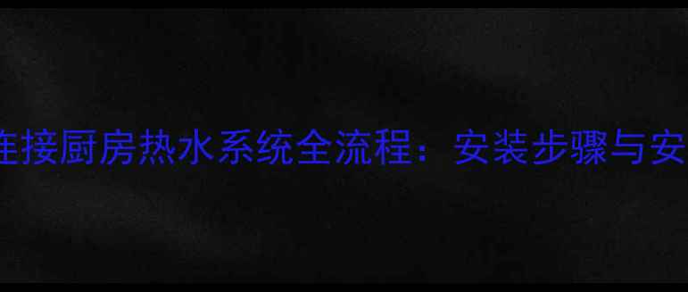 图片 壁挂炉连接厨房热水系统全流程：安装步骤与安全指南1