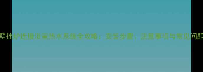 图片 壁挂炉连接浴室热水系统全攻略：安装步骤、注意事项与常见问题