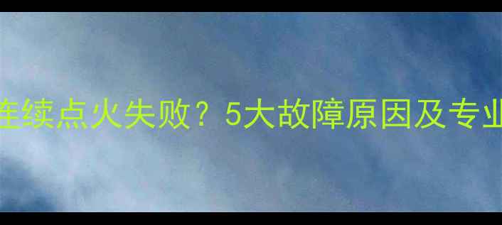 图片 壁挂炉连续点火失败？5大故障原因及专业维修全