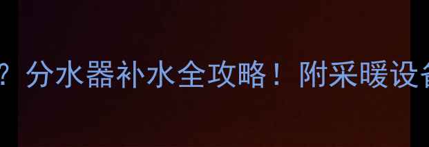 壁挂炉选什么水分水器补水全攻略附采暖设备选水避坑指南
