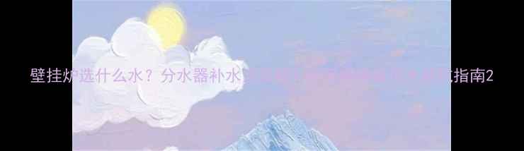 图片 壁挂炉选什么水？分水器补水全攻略！附采暖设备选水避坑指南2