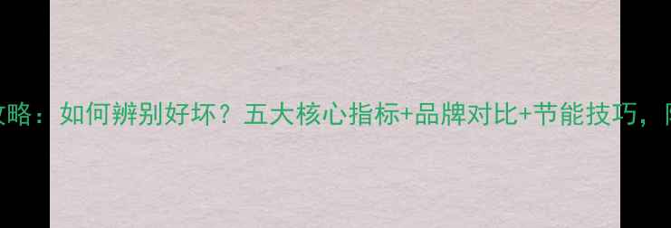 壁挂炉选购全攻略如何辨别好坏五大核心指标品牌对比节能技巧附选购避坑指南