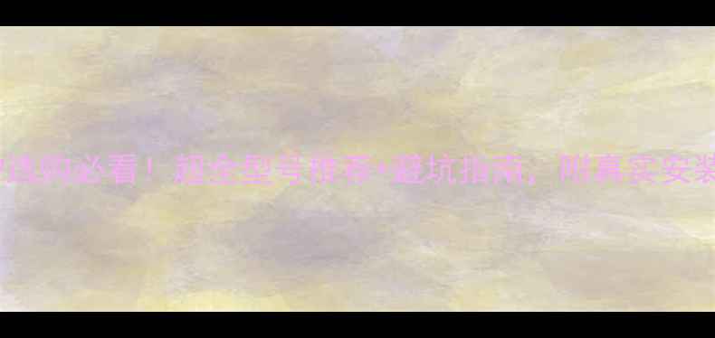 壁挂炉选购必看超全型号推荐避坑指南附真实安装案例