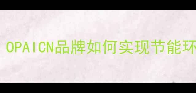 图片 壁挂炉选购指南：OPAICN品牌如何实现节能环保采暖新标杆？1