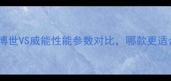 图片 壁挂炉选购指南：博世VS威能性能参数对比，哪款更适合北方严寒地区？2